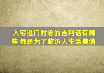 入宅进门时念的吉利话有哪些 都是为了临沂人生活美满